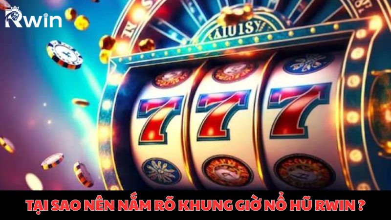 Bật mí khung giờ nổ hũ Rwin đáng chơ cho cược thủ nắm